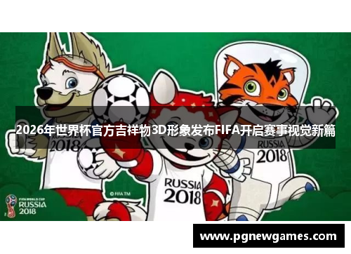 2026年世界杯官方吉祥物3D形象发布FIFA开启赛事视觉新篇