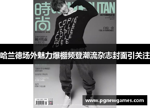 哈兰德场外魅力爆棚频登潮流杂志封面引关注