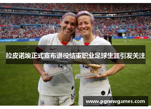 拉皮诺埃正式宣布退役结束职业足球生涯引发关注