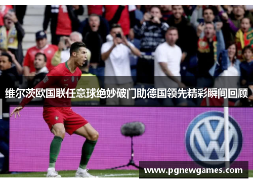 维尔茨欧国联任意球绝妙破门助德国领先精彩瞬间回顾