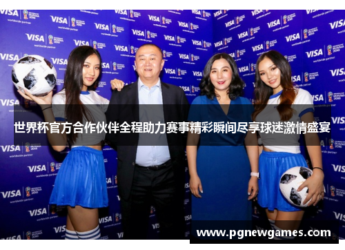 世界杯官方合作伙伴全程助力赛事精彩瞬间尽享球迷激情盛宴 世界杯官方合作伙伴全程助力赛事精彩瞬间尽享球迷激情盛宴