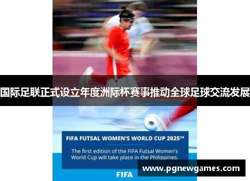 国际足联正式设立年度洲际杯赛事推动全球足球交流发展