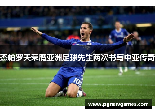 杰帕罗夫荣膺亚洲足球先生两次书写中亚传奇