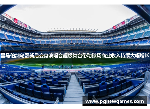 皇马伯纳乌翻新后变身演唱会超级舞台带动球场商业收入持续大幅增长