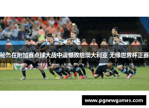 秘鲁在附加赛点球大战中遗憾败给澳大利亚 无缘世界杯正赛