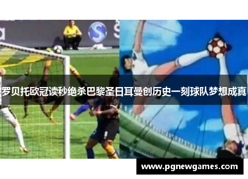 罗贝托欧冠读秒绝杀巴黎圣日耳曼创历史一刻球队梦想成真