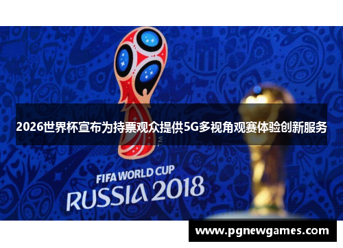 2026世界杯宣布为持票观众提供5G多视角观赛体验创新服务