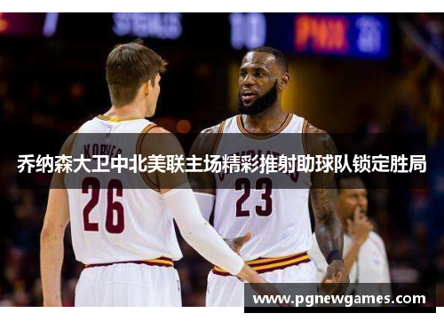 乔纳森大卫中北美联主场精彩推射助球队锁定胜局