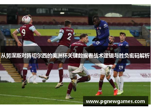 从努涅斯对阵切尔西的美洲杯关键数据看战术逻辑与胜负密码解析