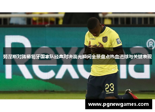 努涅斯对阵葡萄牙国家队经典对决高光瞬间全景盘点热血进球与关键表现