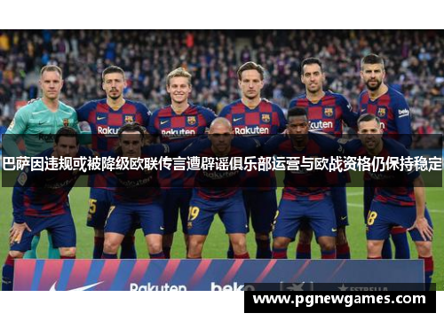 巴萨因违规或被降级欧联传言遭辟谣俱乐部运营与欧战资格仍保持稳定