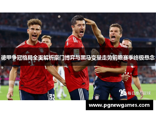 德甲争冠格局全面解析豪门博弈与黑马变量走势前瞻赛季终极悬念