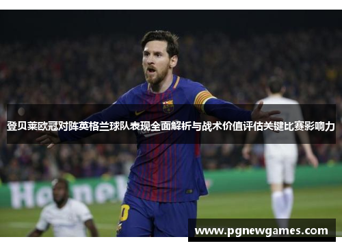 登贝莱欧冠对阵英格兰球队表现全面解析与战术价值评估关键比赛影响力 登贝莱欧冠对阵英格兰球队表现全面解析与战术价值评估关键比赛影响力