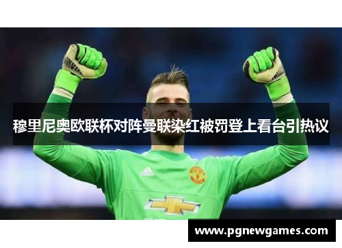 穆里尼奥欧联杯对阵曼联染红被罚登上看台引热议 穆里尼奥欧联杯对阵曼联染红被罚登上看台引热议