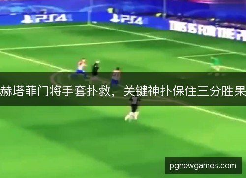 赫塔菲门将手套扑救,关键神扑保住三分胜果 赫塔菲门将手套扑救,关键神扑保住三分胜果